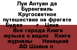 Луи Антуан де Буренгвиль Кругосветное путешествие на фрегате “Будез“ 1960 г › Цена ­ 450 - Все города Книги, музыка и видео » Книги, журналы   . Ненецкий АО,Шойна п.